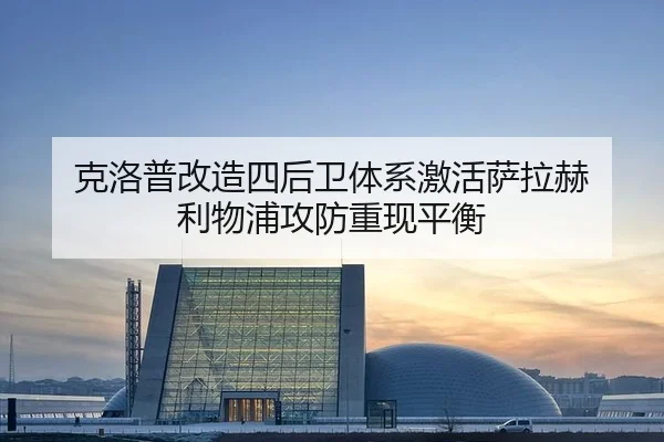 克洛普改造四后卫体系激活萨拉赫 利物浦攻防重现平衡
