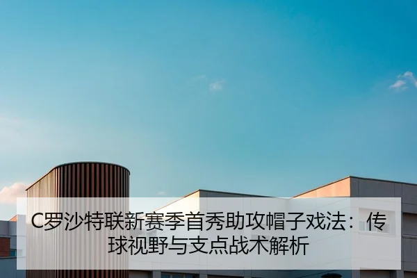 C罗沙特联新赛季首秀助攻帽子戏法：传球视野与支点战术解析